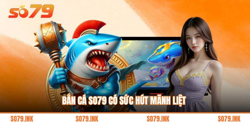 Bắn cá So79 có sức hút mãnh liệt