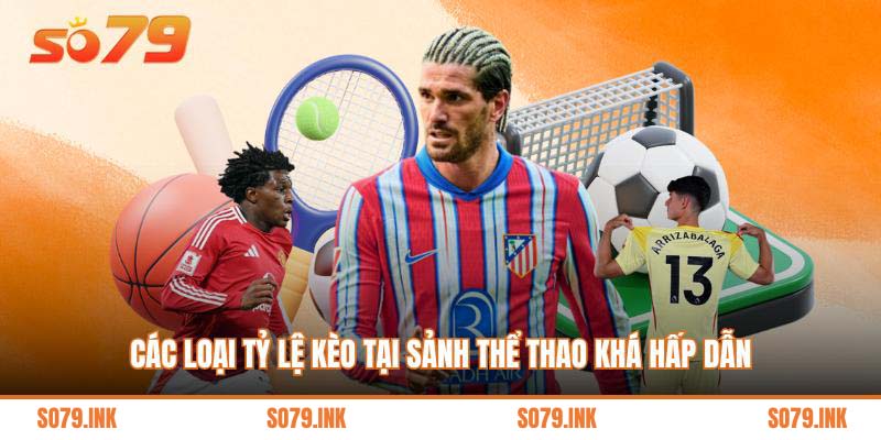 Các loại tỷ lệ kèo tại sảnh thể thao khá hấp dẫn
