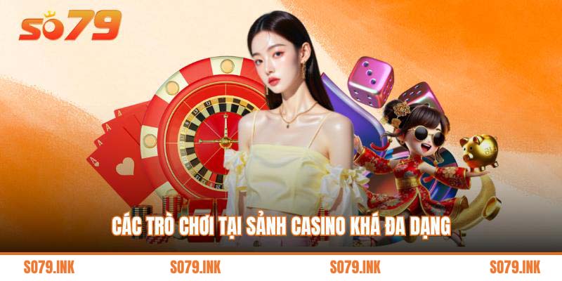 Các trò chơi tại sảnh casino khá đa dạng