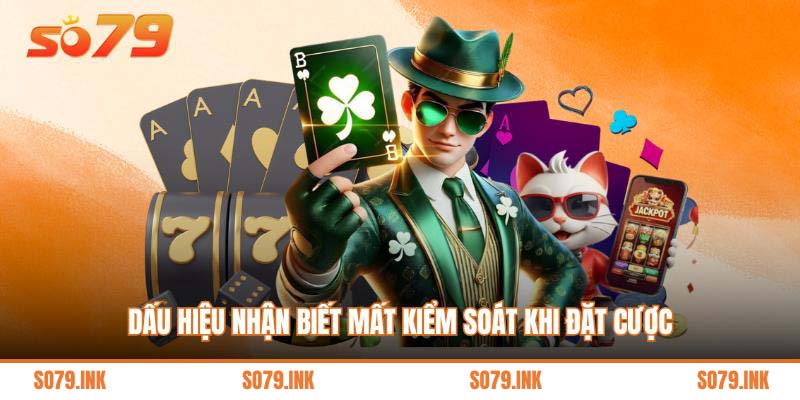 Dấu hiệu nhận biết mất kiểm soát khi đặt cược