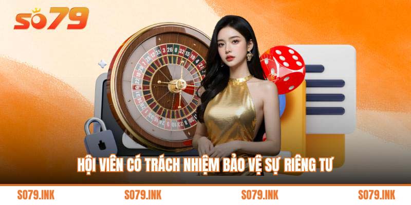 Hội viên có trách nhiệm bảo vệ sự riêng tư