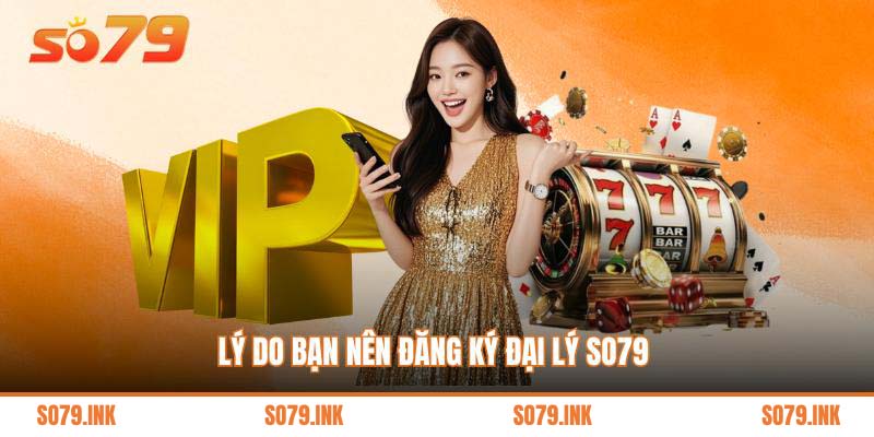 Lý do bạn nên đăng ký đại lý So79 
