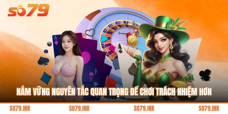 Nắm vững nguyên tắc quan trọng để chơi trách nhiệm hơn