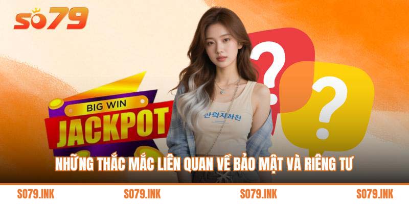 Những thắc mắc liên quan về bảo mật và riêng tư