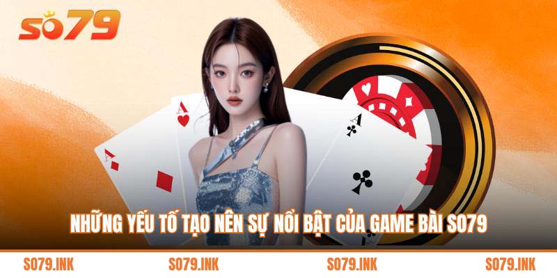 Những yếu tố tạo nên sự nổi bật của game bài So79