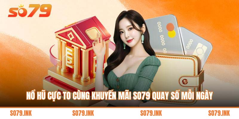 Nổ hũ cực to cùng khuyến mãi So79 quay số mỗi ngày