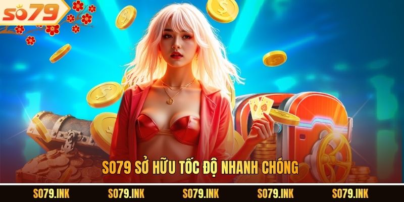 SO79 sở hữu tốc độ nhanh chóng.