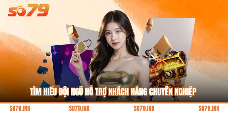 Tìm hiểu đội ngũ hỗ trợ khách hàng chuyên nghiệp